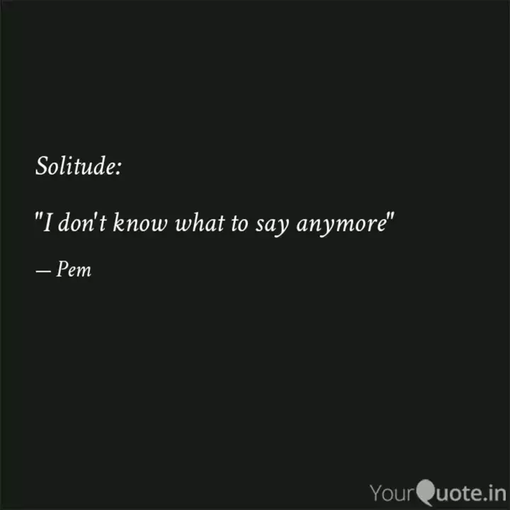 Solitude I Don T Know Quotes Writings By Priyanka Eswarmoorthy Yourquote