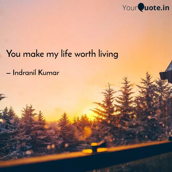 You Make My Life Worth Li Quotes Writings By Indranil Kumar Yourquote