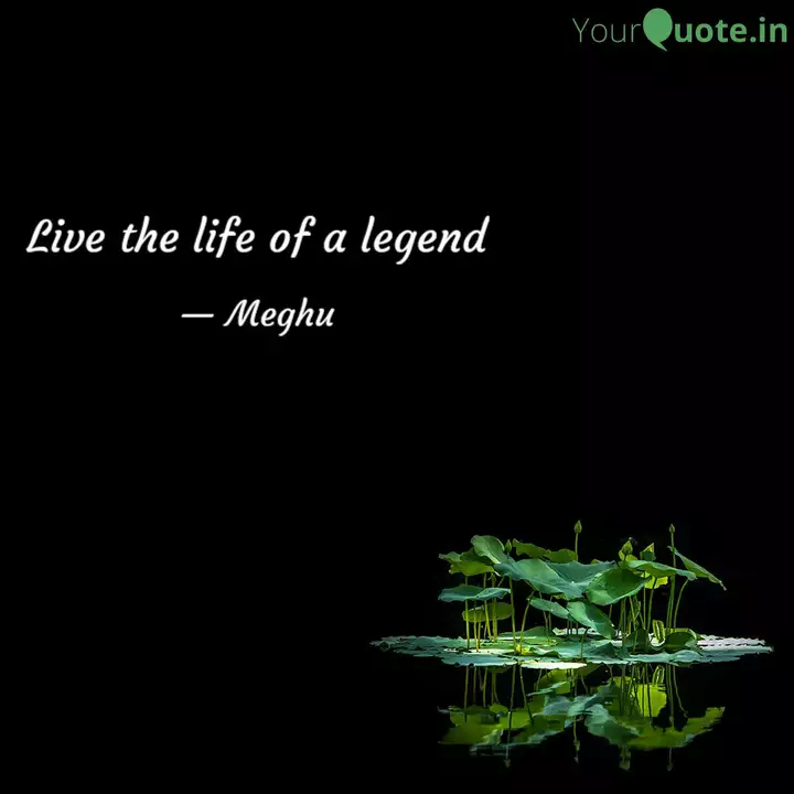 Live The Life Of A Legend Quotes Writings By Megha Garg Yourquote
