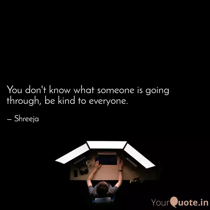 You Don T Know What Someo Quotes Writings By Sreeja G Yourquote
