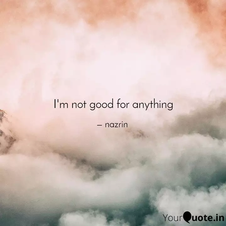 I M Not Good For Anything Quotes Writings By Nazrin Yourquote