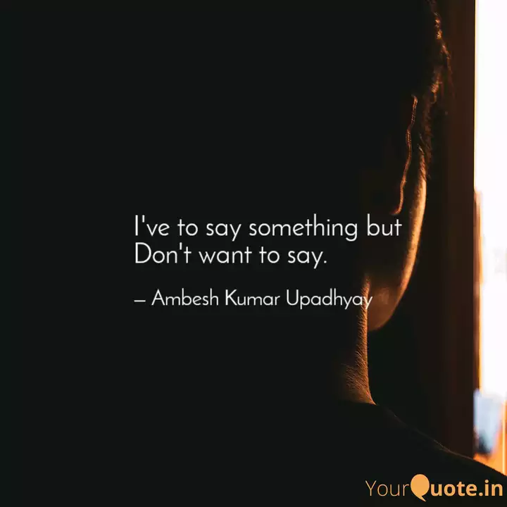 I Ve To Say Something But Quotes Writings By Ambesh Kumar Upadhyay Yourquote