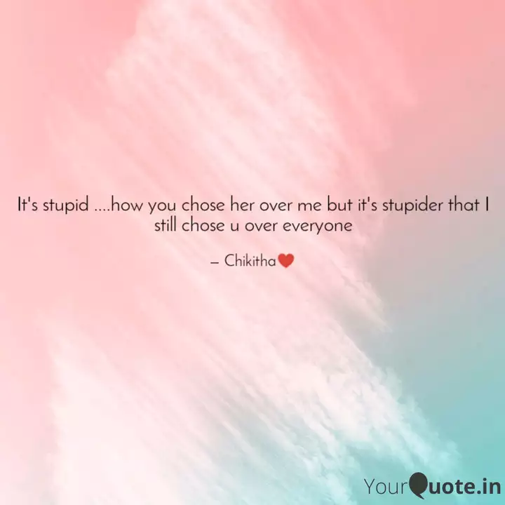 It S Stupid How You C Quotes Writings By Chikitha Tulsi Yourquote