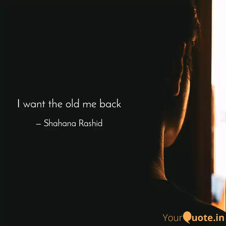 I Want The Old Me Back Quotes Writings By Shahana Rashid Yourquote