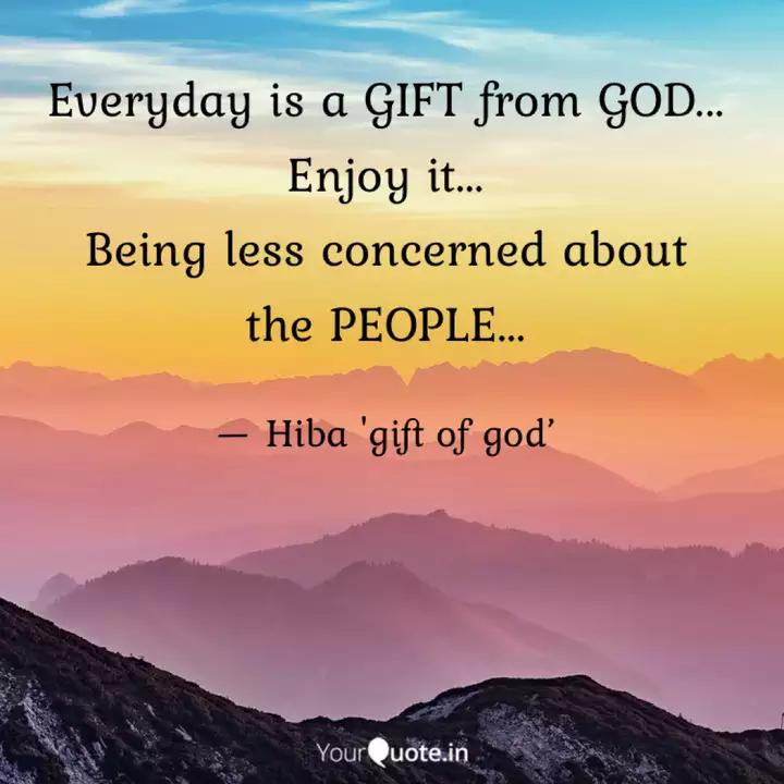 Everyday Is A Gift From G Quotes Writings By Hiba Gift Of God Yourquote