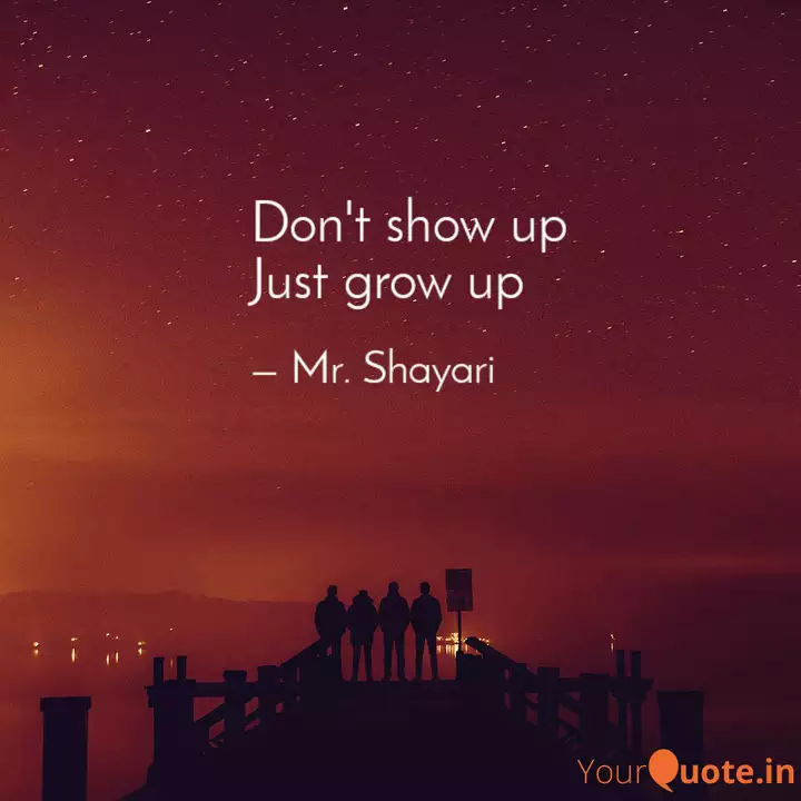 Don T Show Up Just Grow U Quotes Writings By Mr Shayari Yourquote