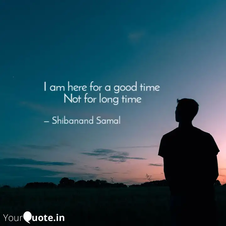 I Am Here For A Good Time Quotes Writings By Shibanand Samal Yourquote
