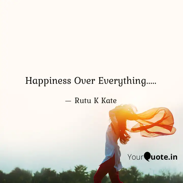 Happiness Over Everything Quotes Writings By Rutu Kate