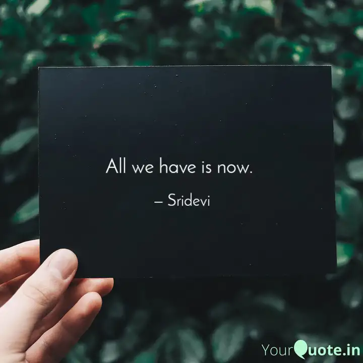 All We Have Is Now Quotes Writings By Sreedevi Sri Yourquote
