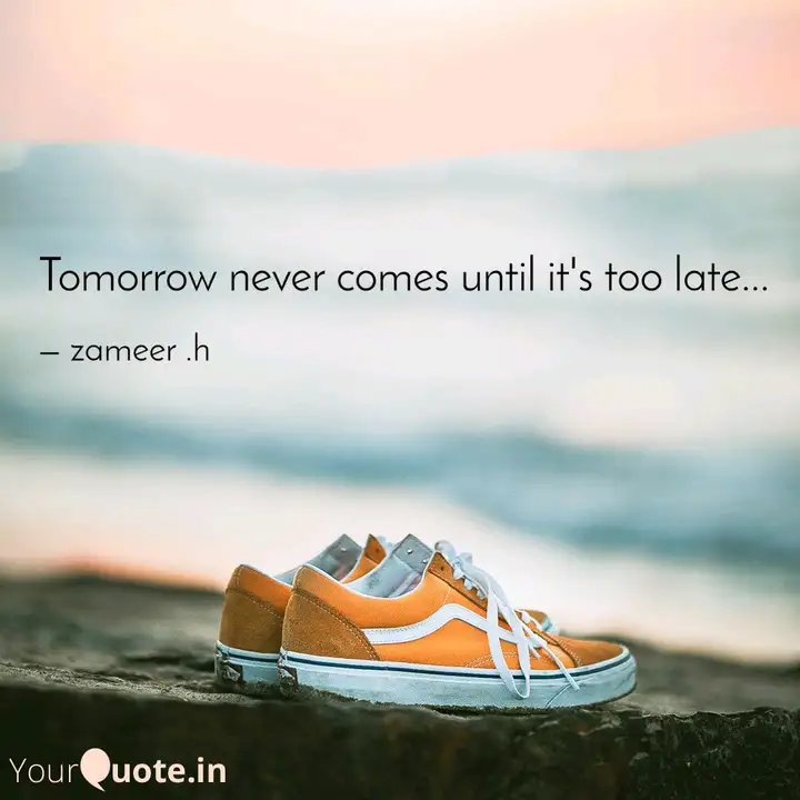Tomorrow Never Comes Unti Quotes Writings By Zameer H Yourquote