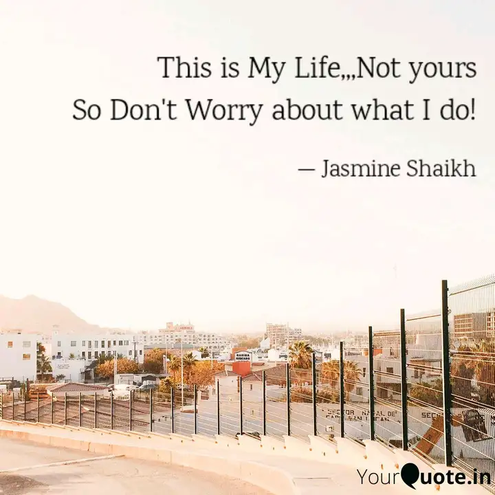 Don T Worry About Me Or What I Do This Is My Life Not Yours Enjoy Quotes Some Good Quotes Life Quotes