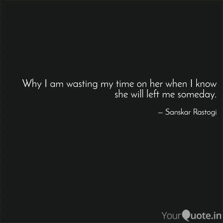 Why I Am Wasting My Time Quotes Writings By Sanskar Rastogi Yourquote