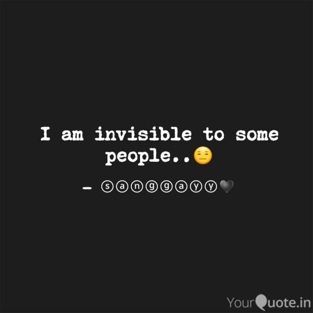 I Am Invisible To Some Pe Quotes Writings By Sangay Sangay Yourquote