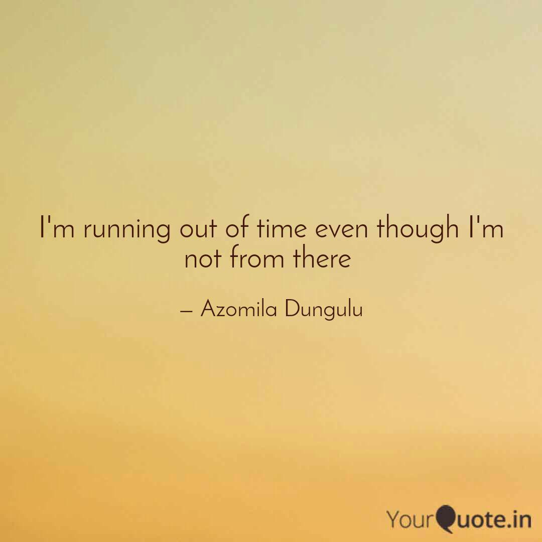 I M Running Out Of Time E Quotes Writings By Azomila Dungulu Yourquote