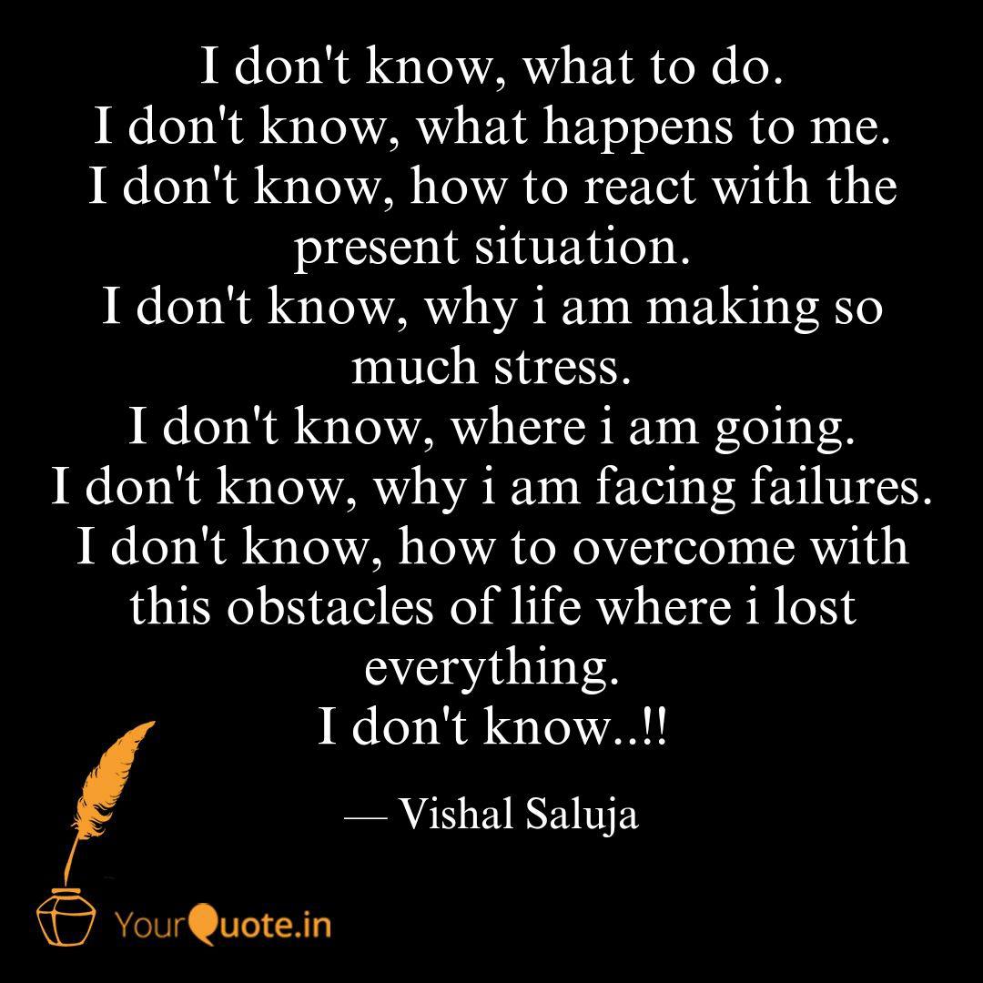 I Don T Know What To Do Quotes - Positive Quotes