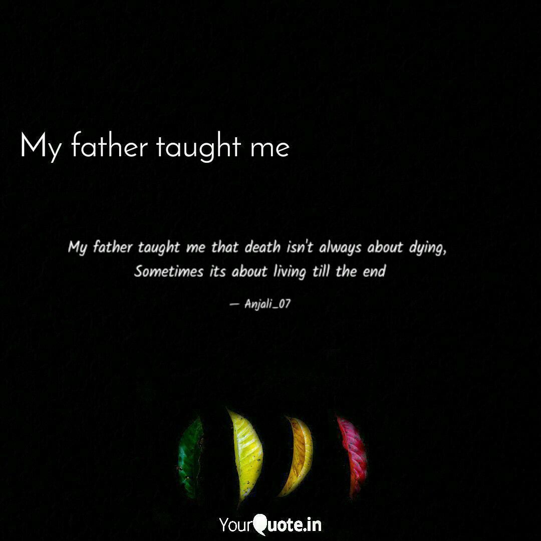 My Father Taught Me That Quotes Writings By Anjali Sharma Yourquote Poems about the death of a father can help a family deal with grief and sadness. quotes writings by anjali sharma