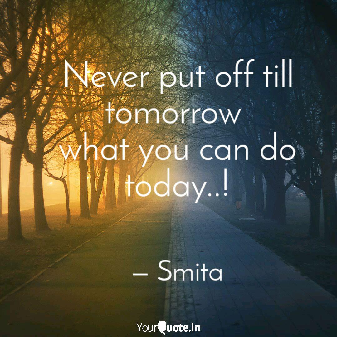 Never Put Off Till Tomorr Quotes Writings By Smita Shinde Yourquote