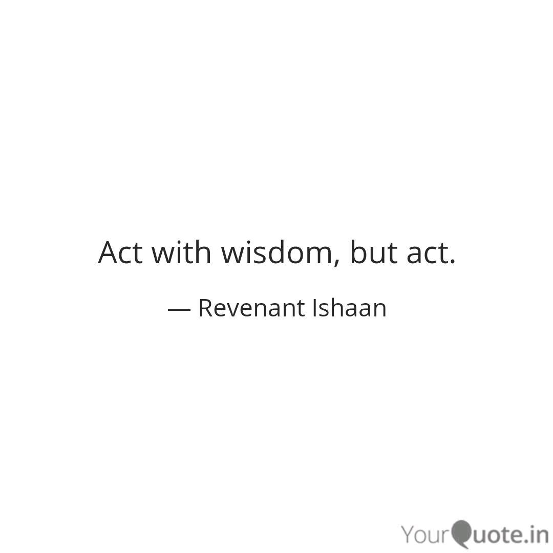 Act With Wisdom But Act Quotes Writings By Tenno Ishaan Yourquote