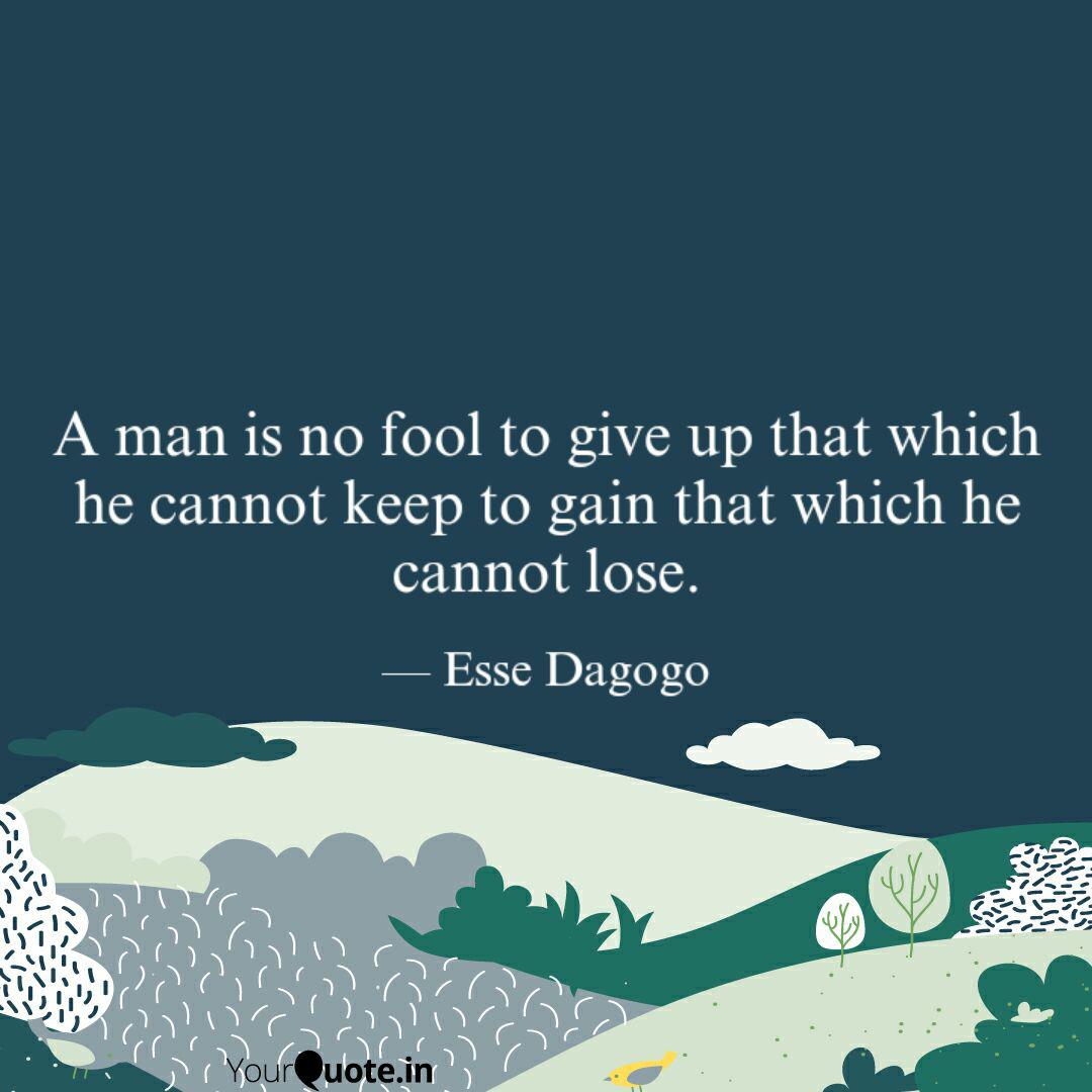 A Man Is No Fool To Give Quotes Writings By Esse Dagogo Yourquote
