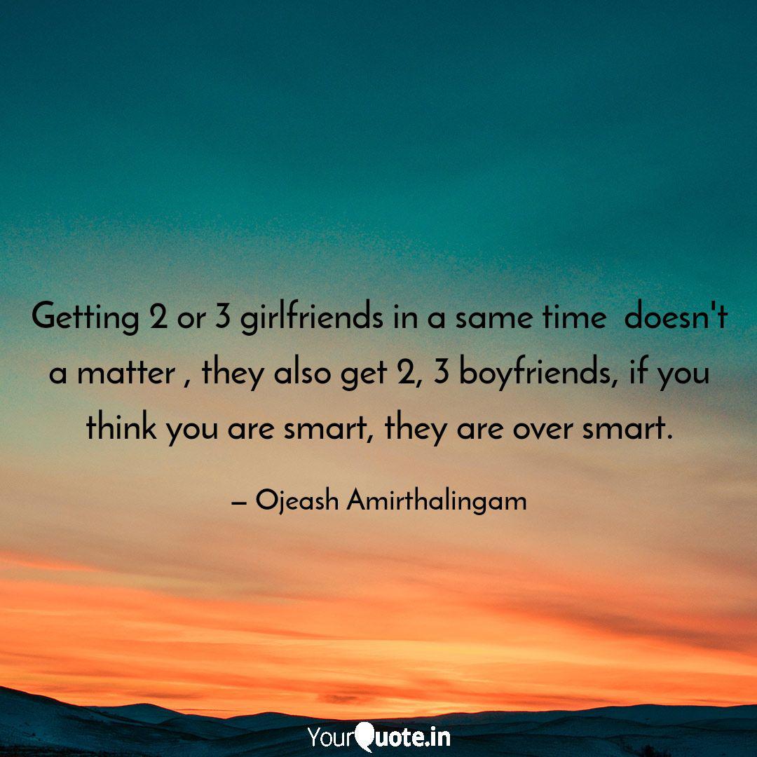 Getting 2 Or 3 Girlfriend Quotes Writings By Ojeash Amirthalingam Yourquote