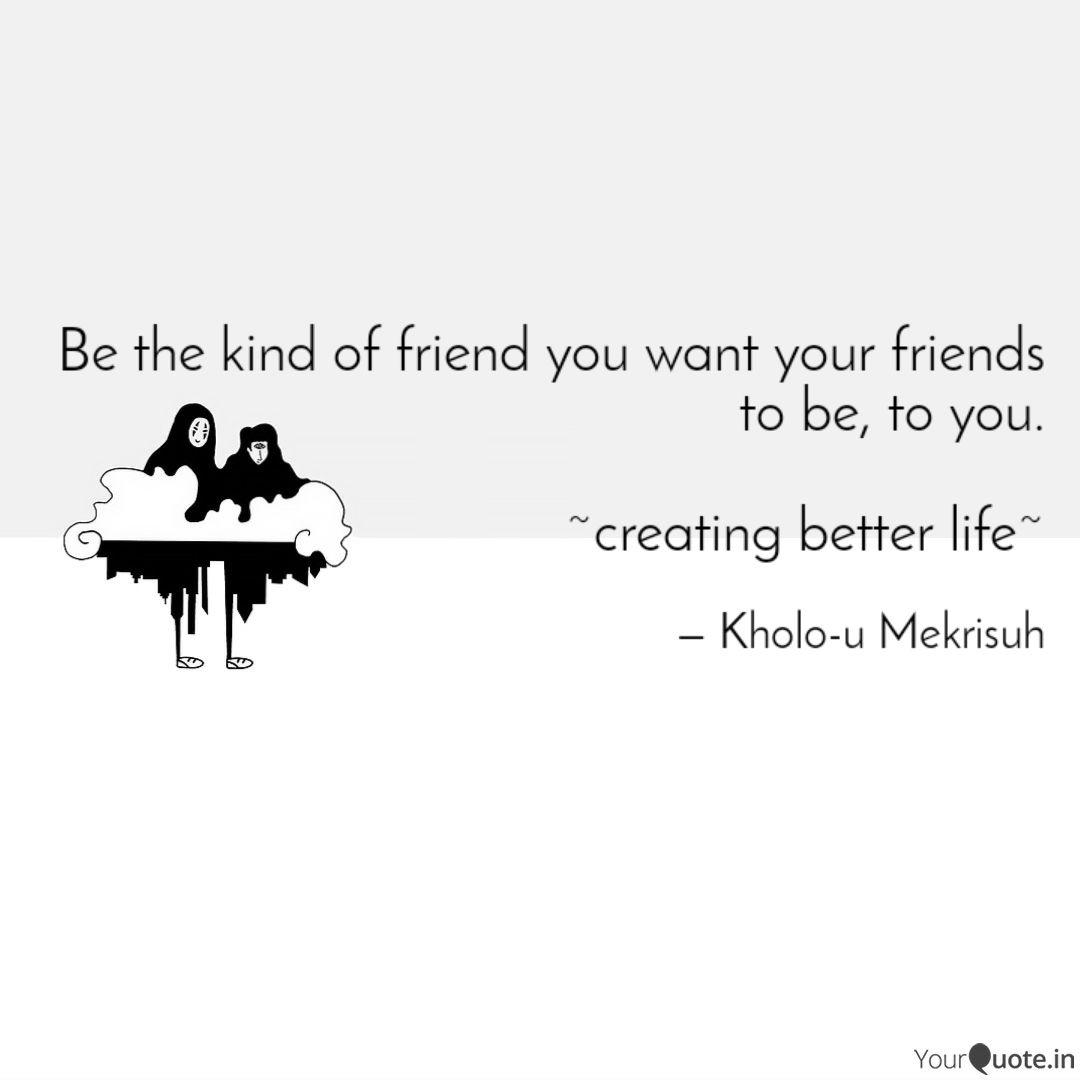 Be The Kind Of Friend You Quotes Writings By Akhono Mekrisuh Yourquote Every friend group consists of very different and specific characters — from the parent to the fun one — and it can be a little tough figuring out where you fall. quotes writings by akhono mekrisuh