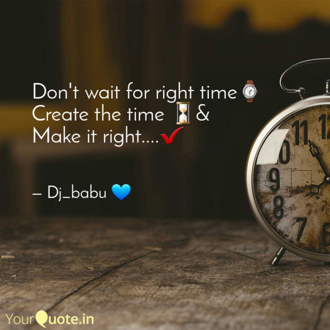 Don T Wait For Right Time Quotes Writings By Dj Babu Yourquote