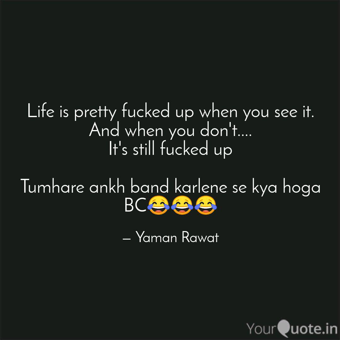 Life Is Pretty Fucked Up Quotes Writings By Yaman Rawat Yourquote