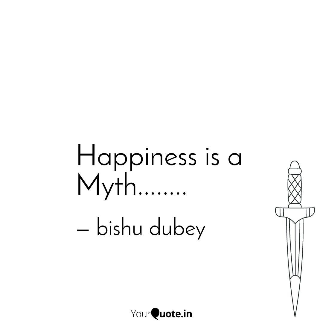 Happiness Is A Myth......... | Quotes & Writings By Bishu Dubey | Yourquote