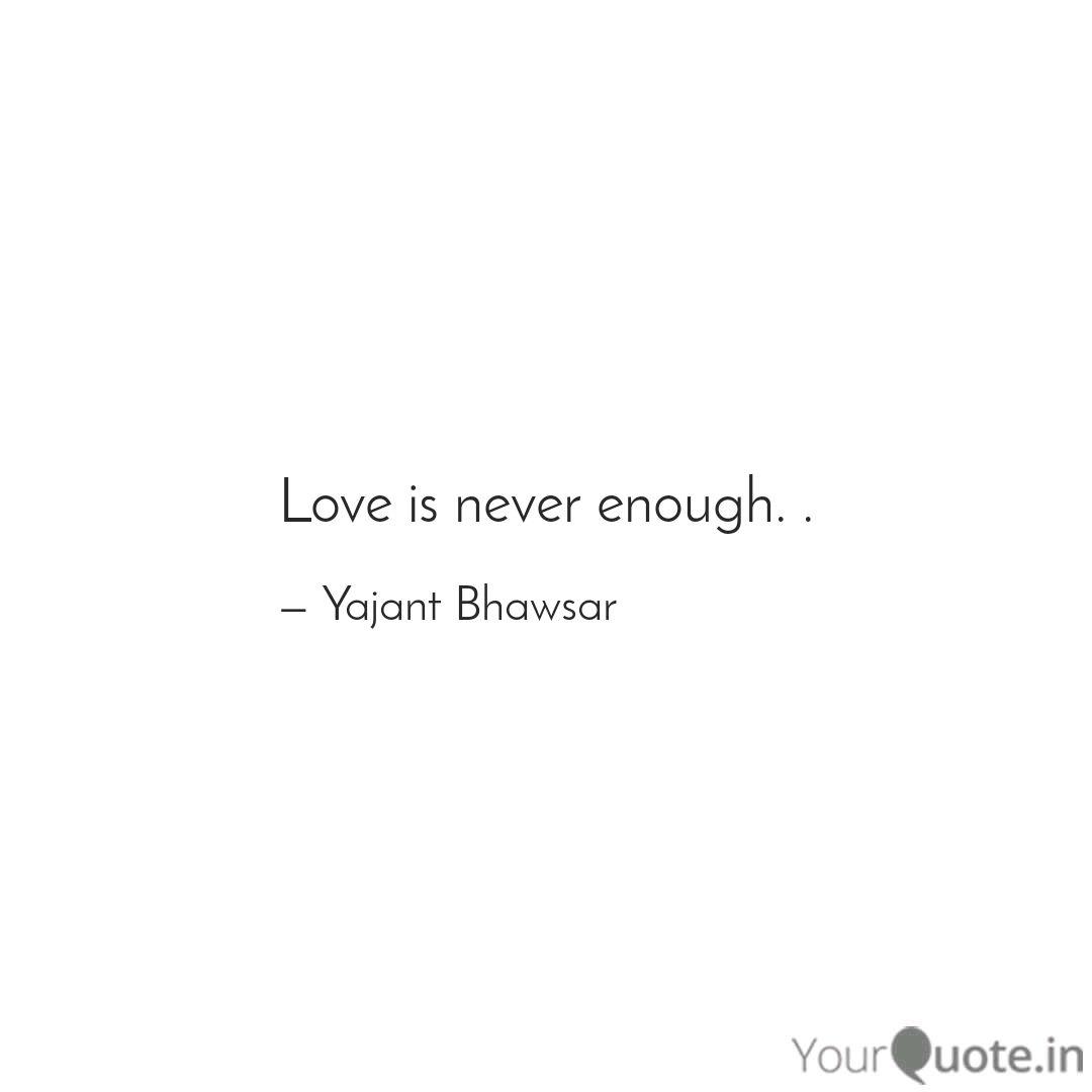 Love Is Never Enough Quotes Writings By Yajant Bhawsar Yourquote