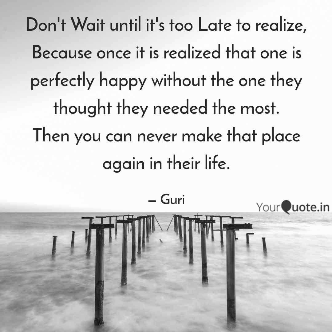 Don T Wait Until It S Too Quotes Writings By Your Friend Yourquote