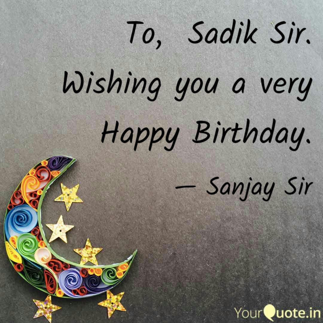 To Sadik Sir Quotes Writings By Sanjay Sir Yourquote Here we provide you some best and awesome happy birthday wishes for your friends and loved ones. to sadik sir quotes writings