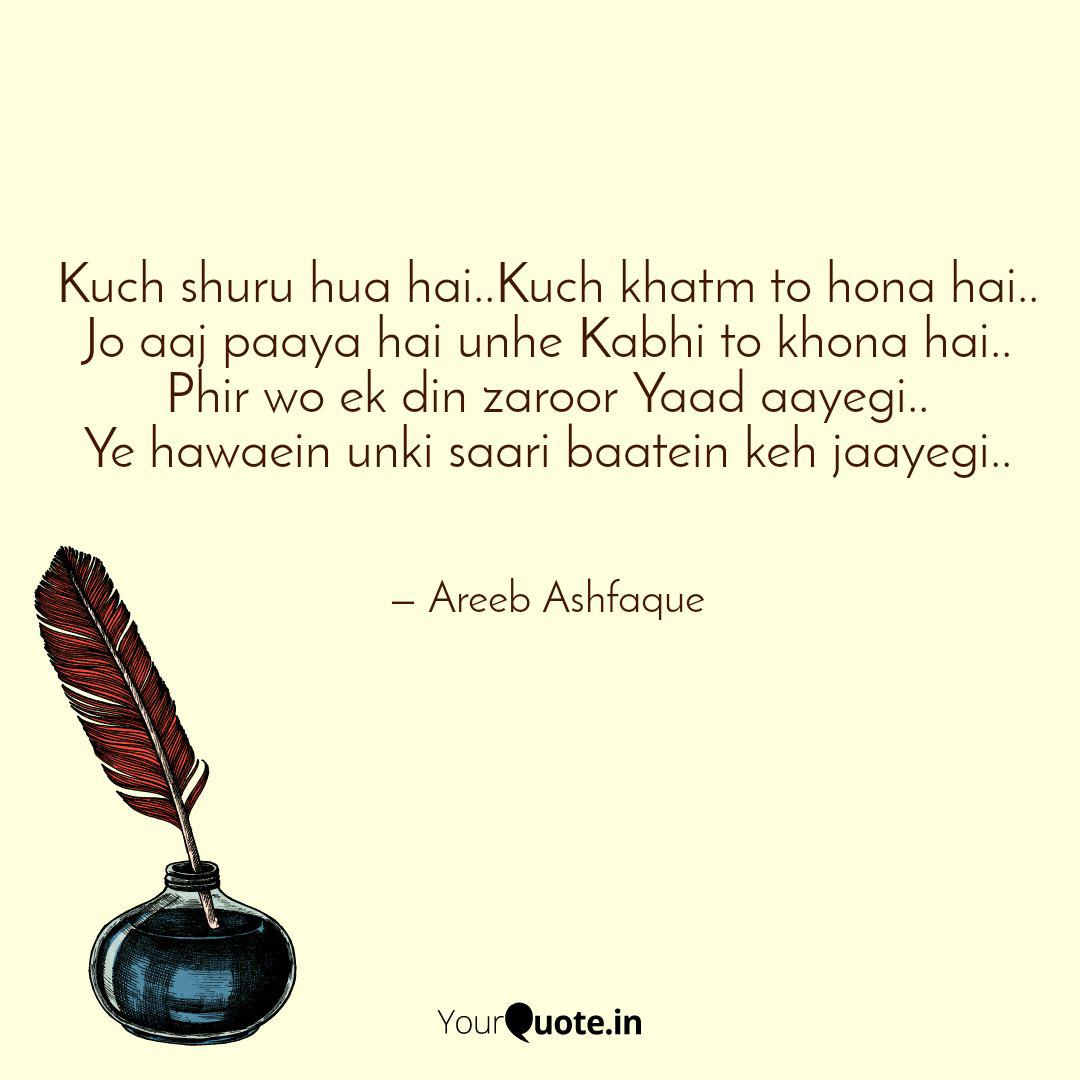Kuch Shuru Hua Hai Kuch Quotes Writings By Areeb Ashfaque Yourquote Pighla pighla hai dil mera jab se achcha rehta hain mood bhi tab se haske milta hoon aaj kal sab se khush ho gaya hai jo bhi mila hai kuch to hua hai kuch ho gaya hai. yourquote