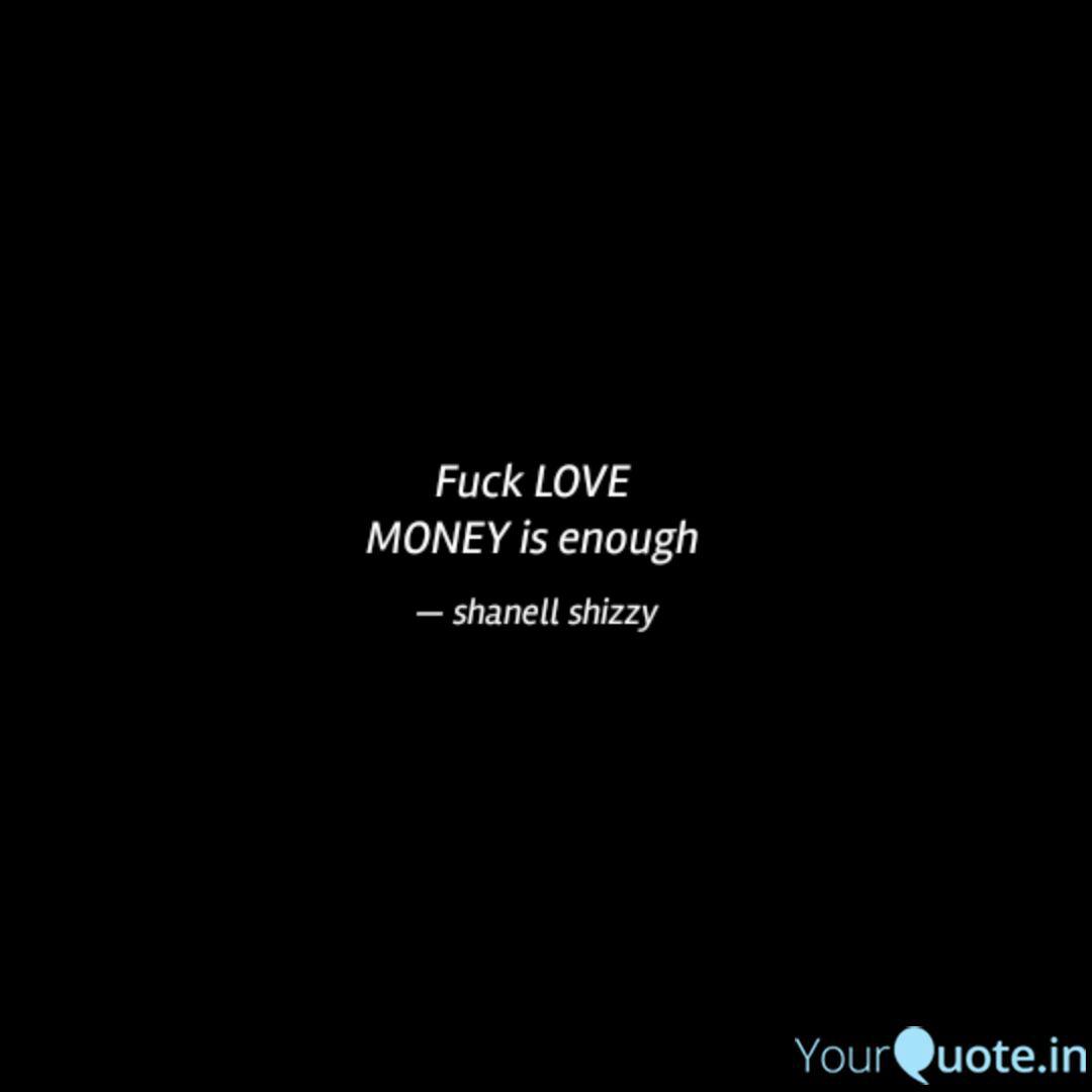 Fuck LOVE MONEY is enoug... | Quotes & Writings by shanell shizzy |  YourQuote