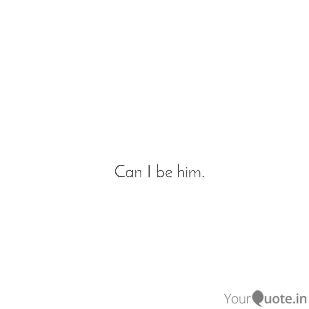 Can I Be Him Quotes Writings By Kaushal Chalke Yourquote