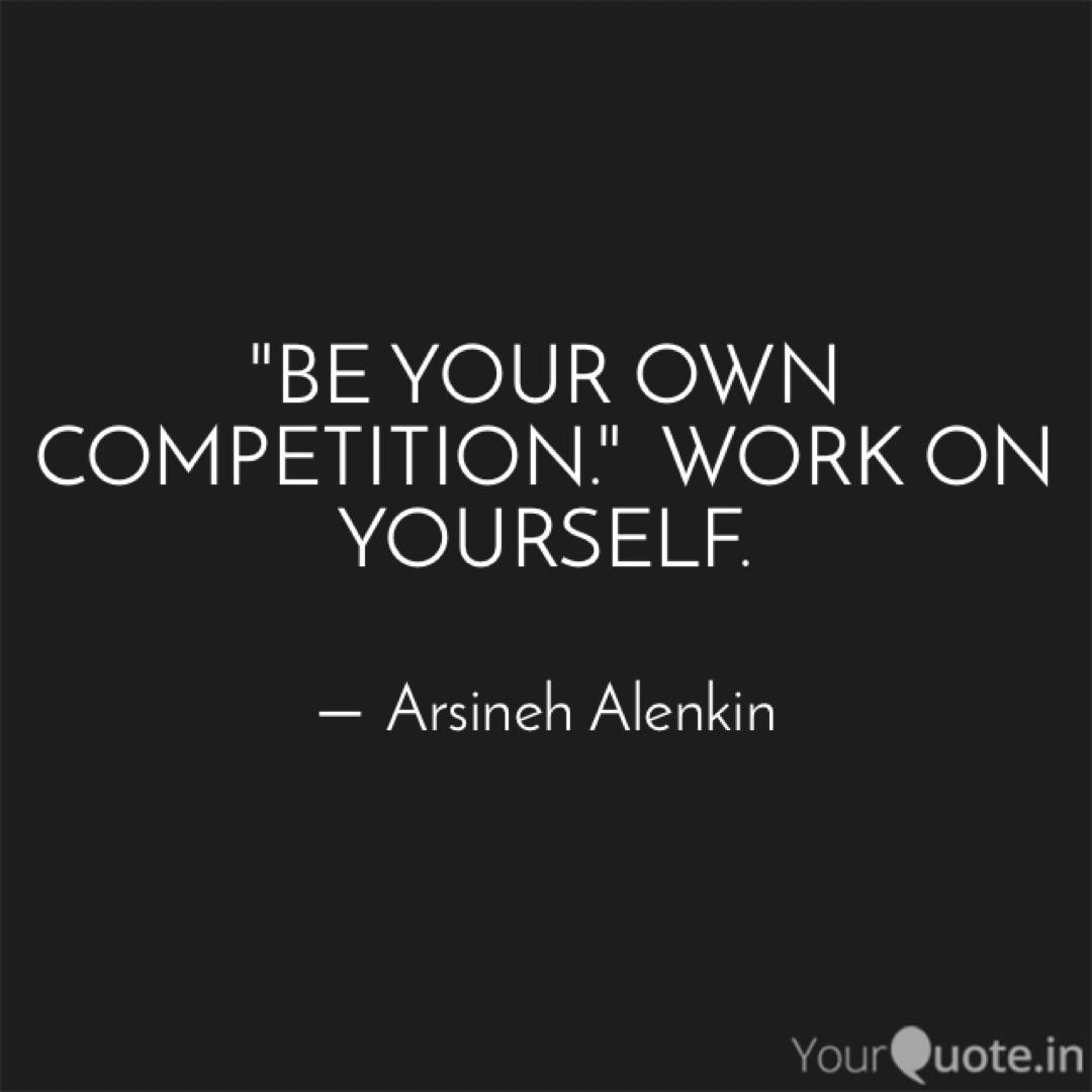 Be Your Own Competition Quotes Writings By Arsineh Alenkin Yourquote Be Your Own Competition Quotes Writings By Arsineh Alenkin Yourquote