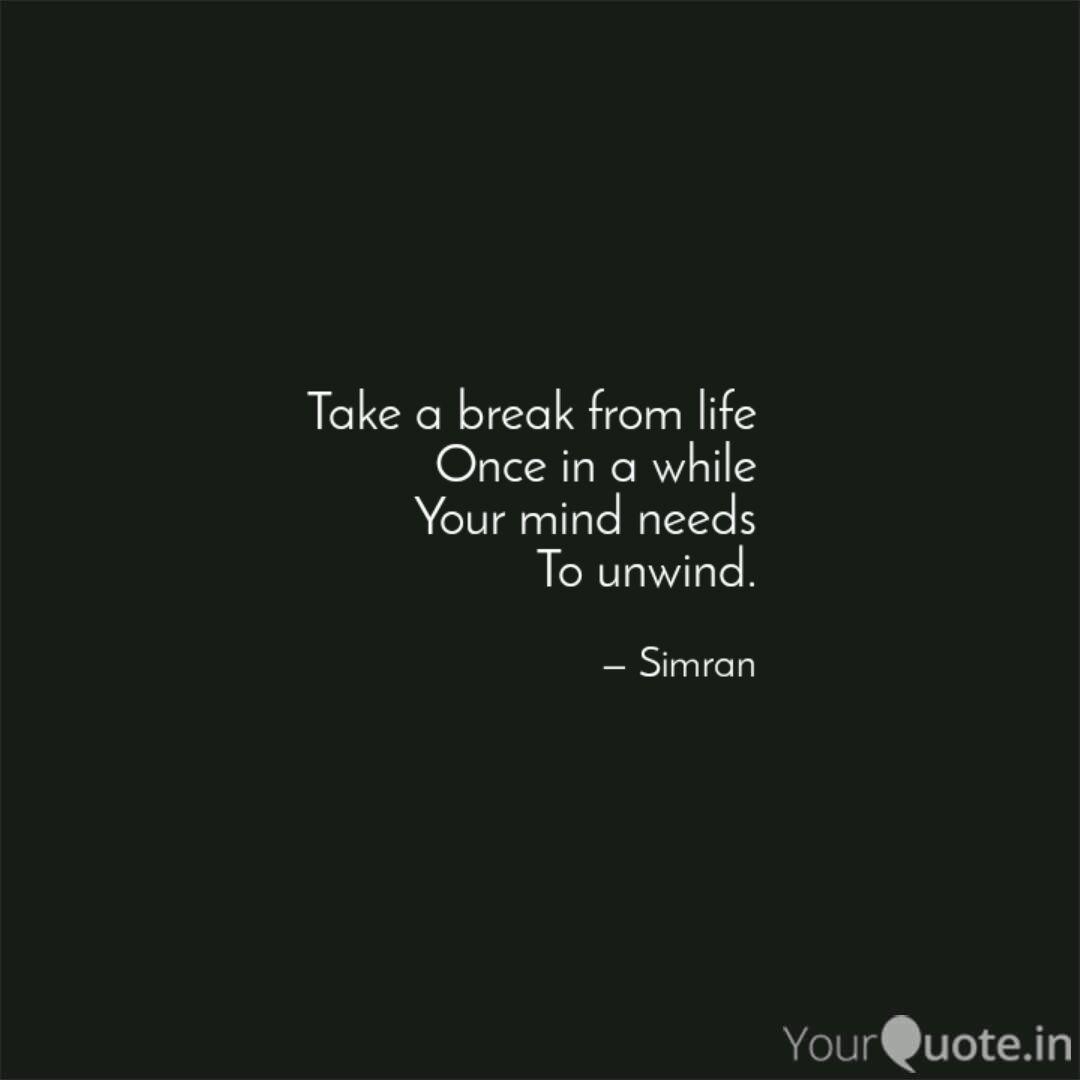 Take A Break From Life On Quotes Writings By Simran Sandhu Yourquote
