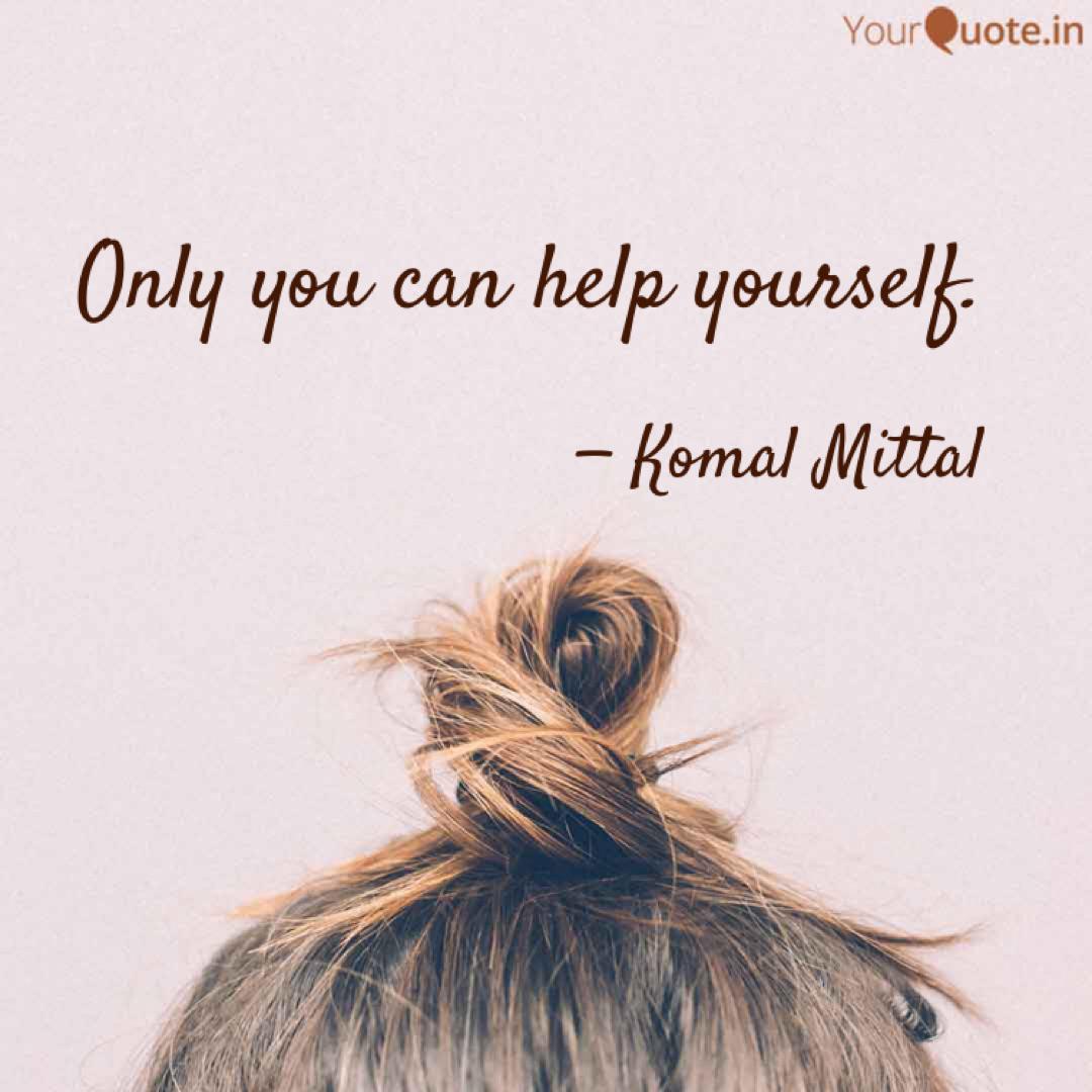 Only You Can Help Yoursel Quotes Writings By Komal Mittal Yourquote Only You Can Help Yoursel Quotes Writings By Komal Mittal Yourquote