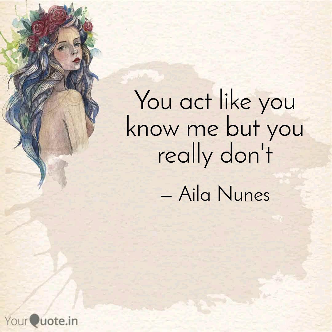 You Act Like You Know Me Quotes Writings By Aila