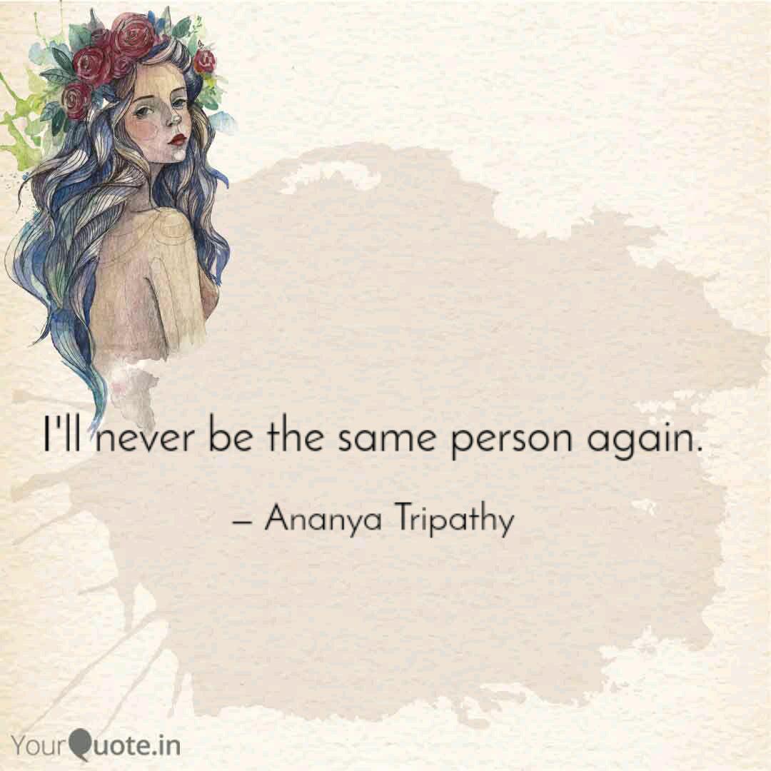 I Ll Never Be The Same Pe Quotes Writings By Ananya Tripathy Yourquote