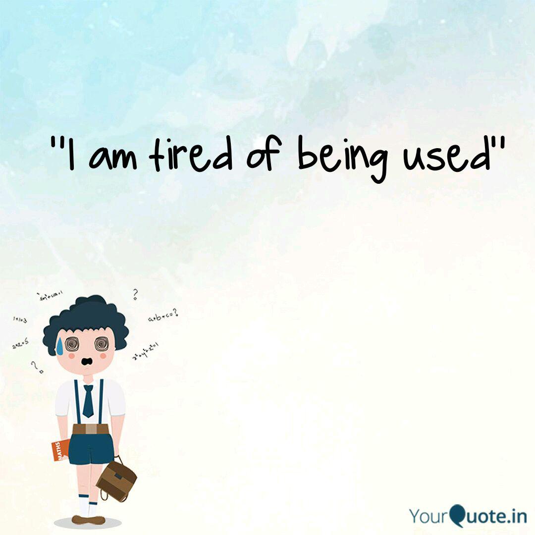 I Am Tired Of Being Used Quotes Writings By Ike Kristina