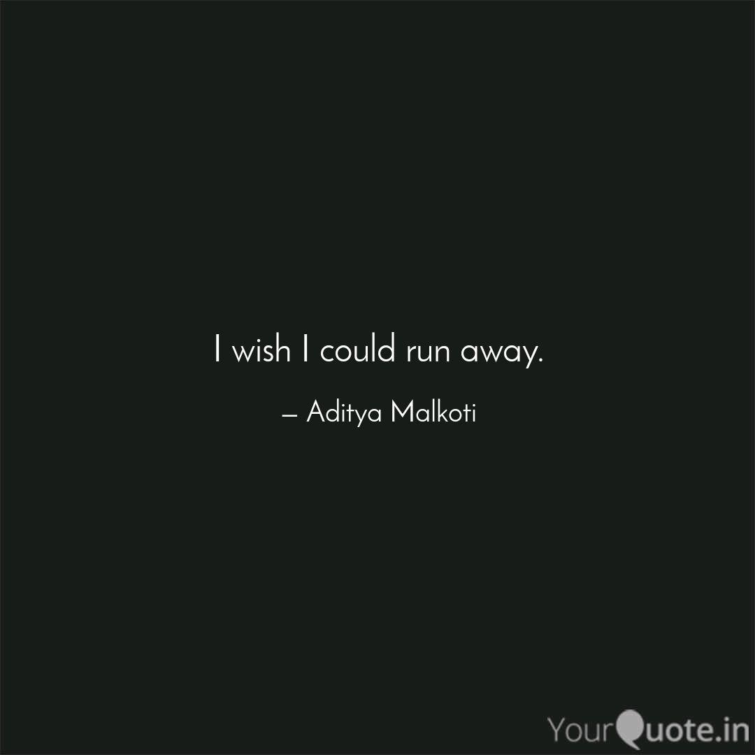 I Wish I Could Run Away Quotes Writings By Aditya Malkoti Yourquote