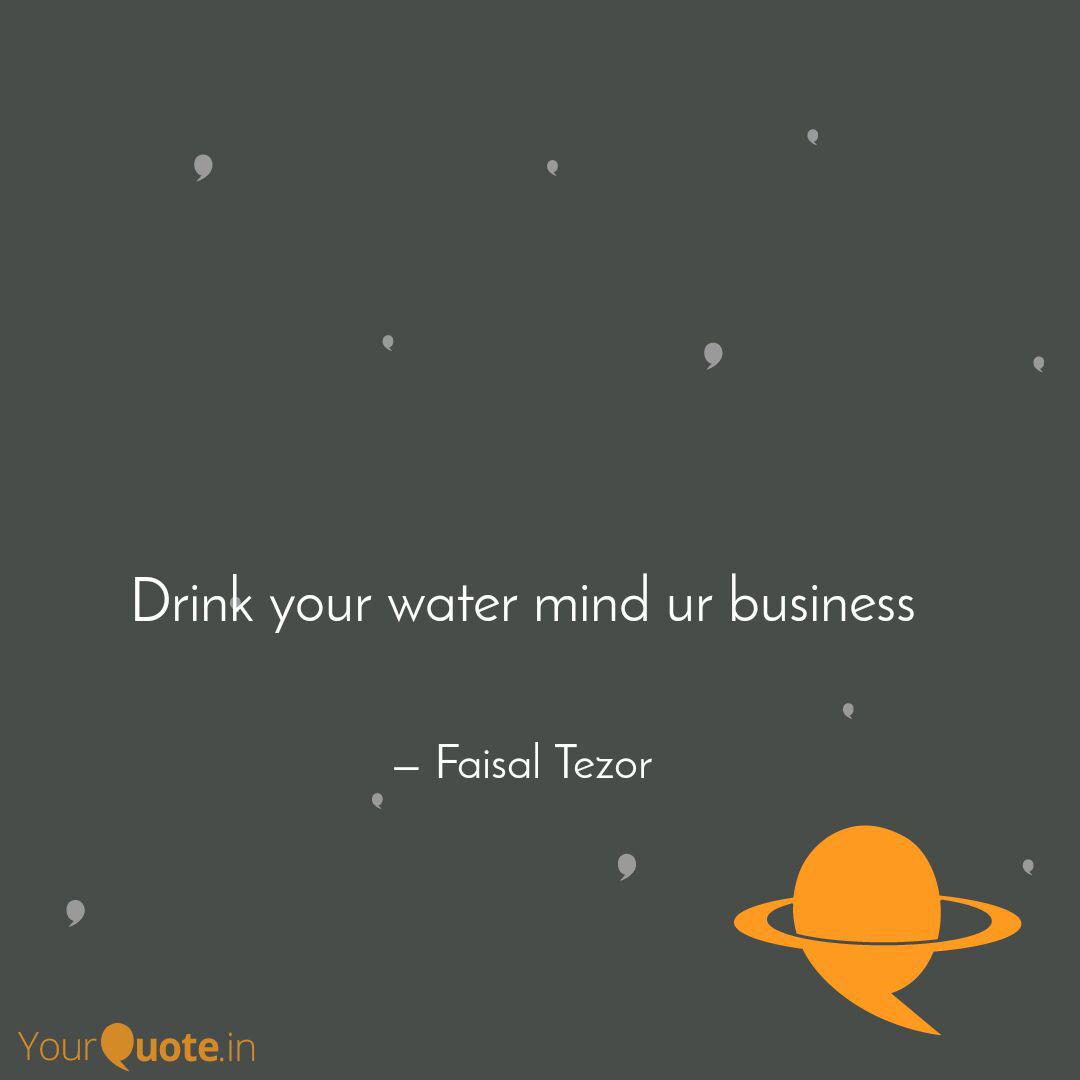Drink Your Water Mind Ur Quotes Writings By Faisal Tezor Yourquote