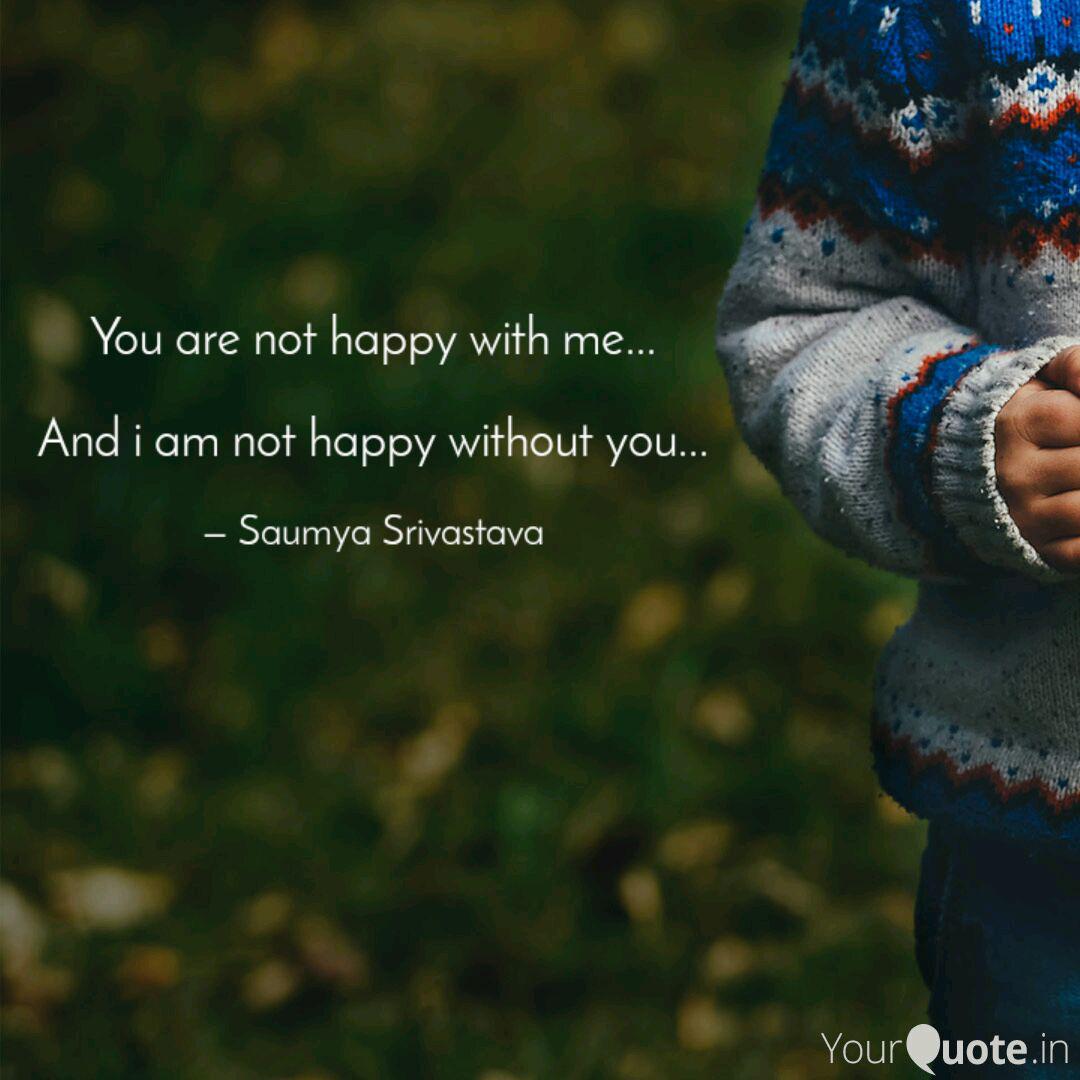 You Are Not Happy With Me Quotes Writings By Saumya Srivastava Yourquote