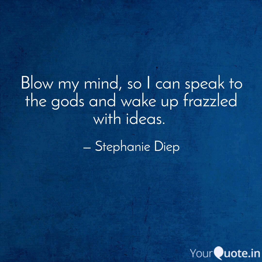 Blow My Mind So I Can Sp Quotes Writings By Stephanie Diep Yourquote