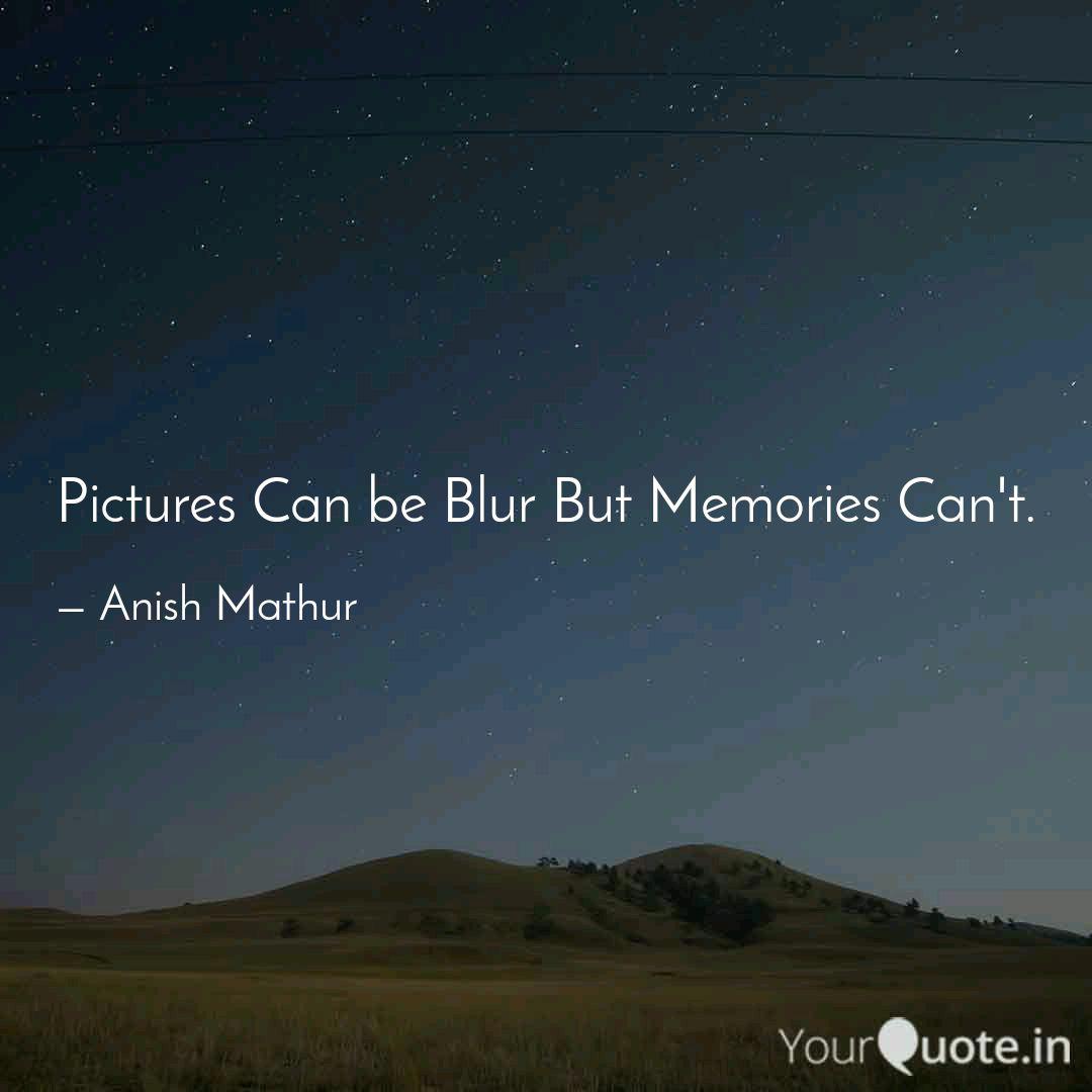 Pictures Can Be Blur But Quotes Writings By Anish Mathur Yourquote