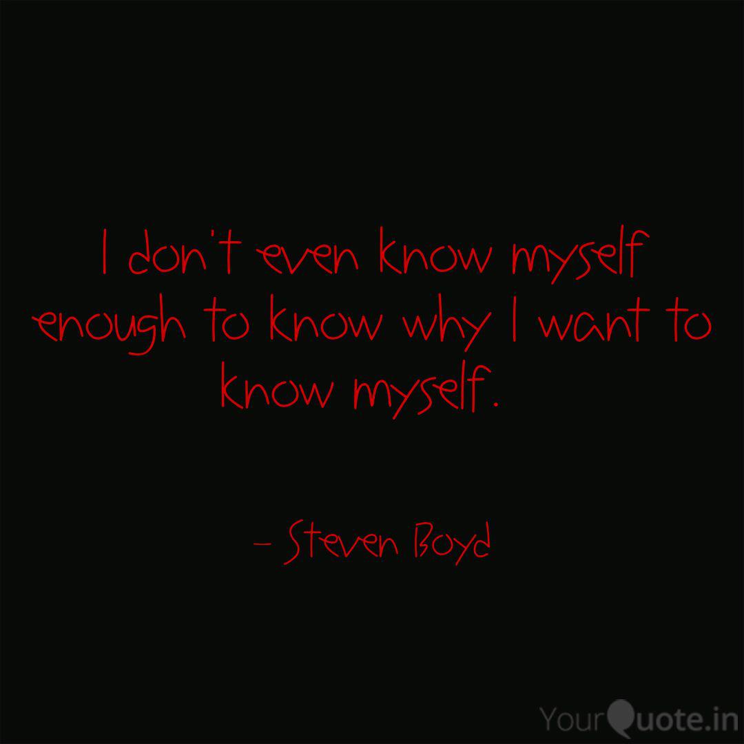 I Don T Even Know Myself Quotes Writings By Steven Boyd Yourquote