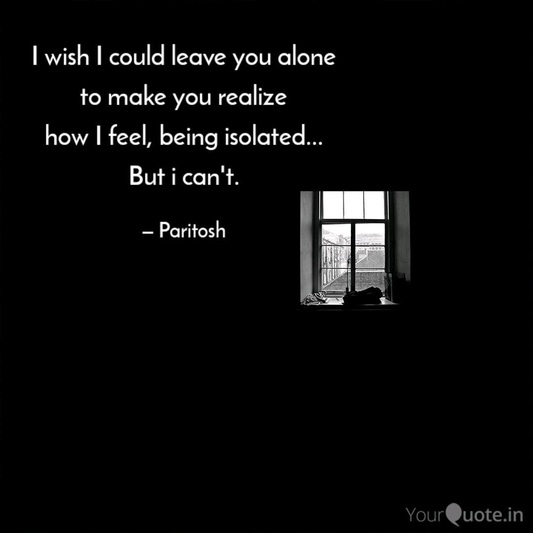 I Wish I Could Leave You Quotes Writings By Paritosh Jain Yourquote I wish that i could leave run faster than life and blur the trees but somehow i know that the road will stretch on endlessly so i'll go one way for a long long time but again and again i'll end up where i used to be. quotes writings by paritosh jain