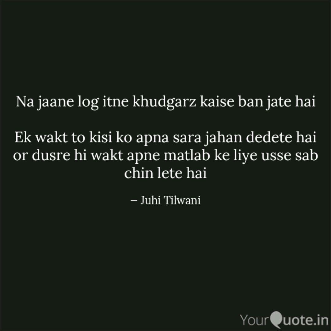 Juhi Tilwani Quotes Yourquote Matlabi approximates to selfish behaviour, describing people who become your friend only when you have something they desire. juhi tilwani quotes yourquote