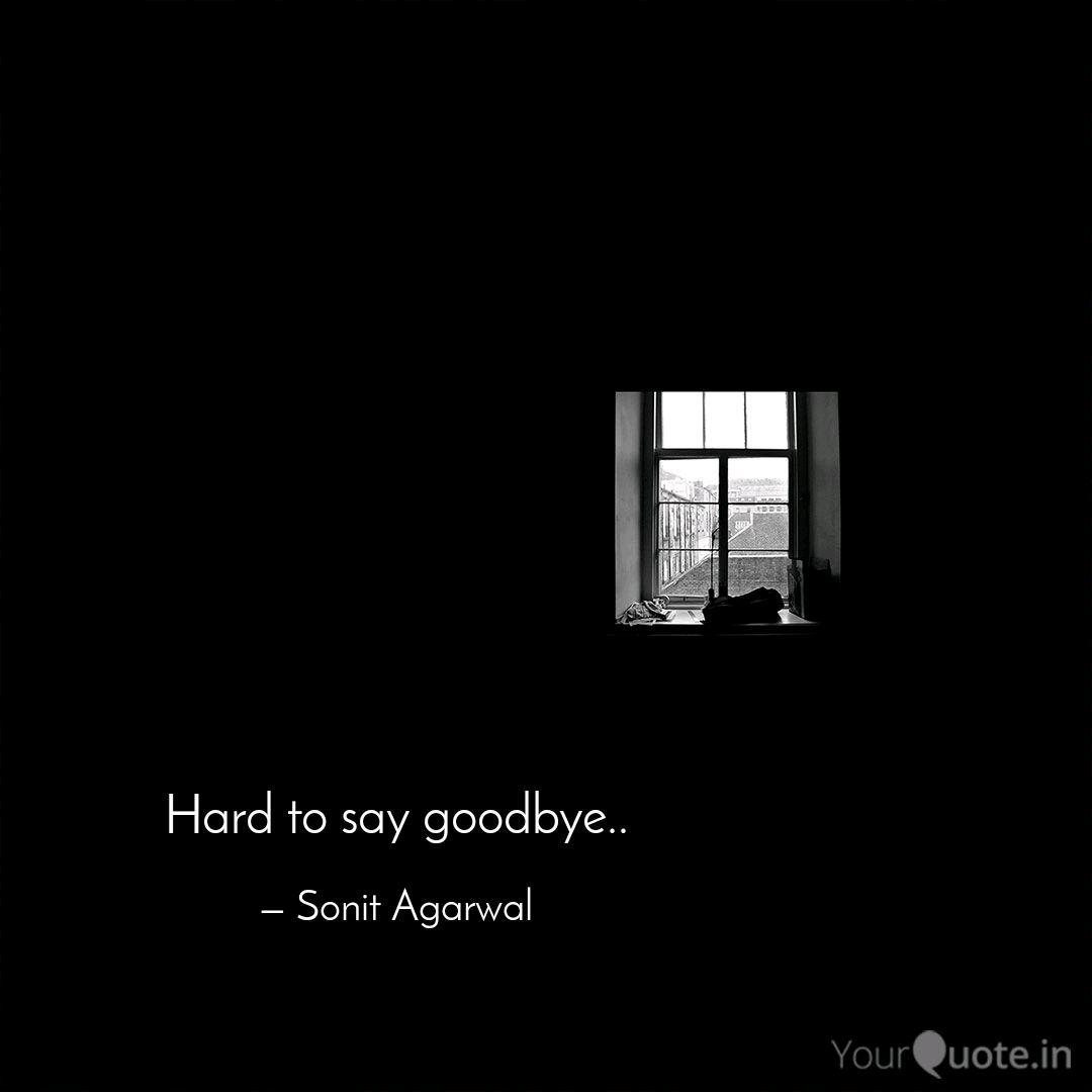 Hard To Say Goodbye Quotes Writings By Sonit Agarwal Yourquote