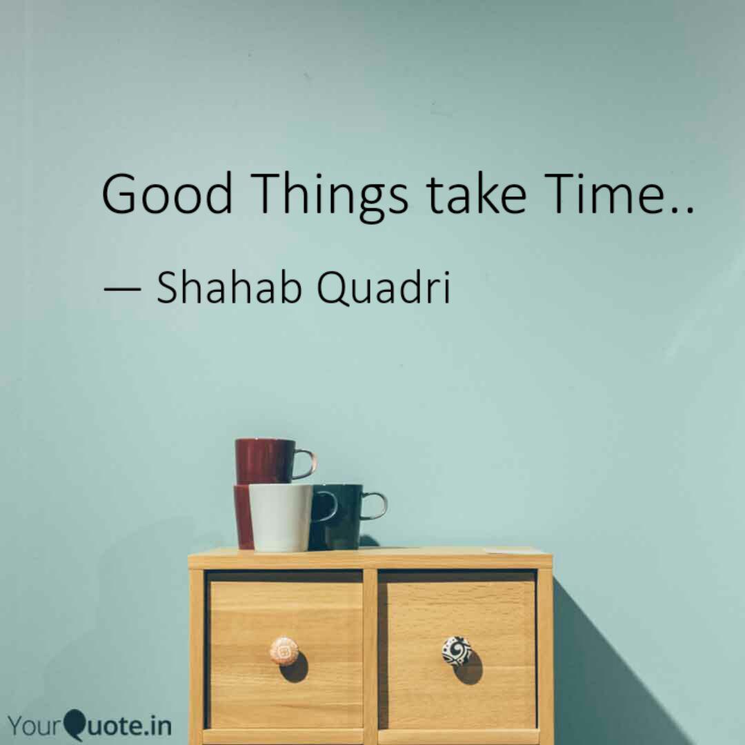 Good Things Take Time Quotes Writings By Shahab Quadri Yourquote